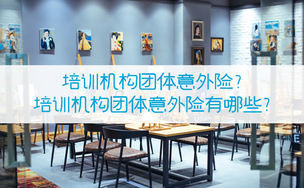 培训机构团体意外险有哪些？插图