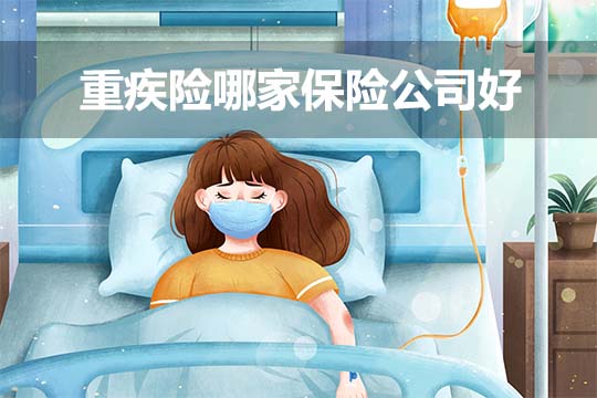 重疾险哪家保险公司好?重疾保险有没有必要买?插图