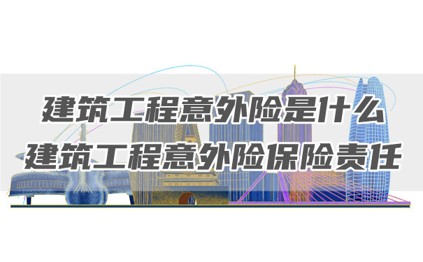 什么是建筑工程意外险？建筑工程意外险责任插图