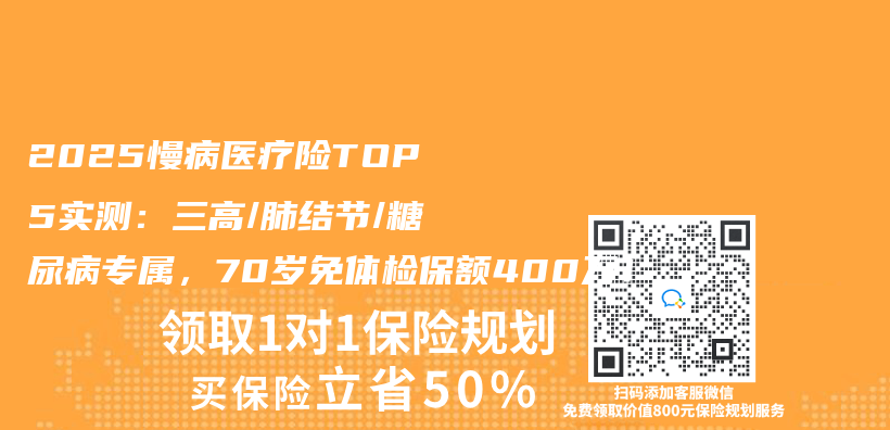 2025慢病医疗险TOP5实测：三高/肺结节/糖尿病专属，70岁免体检保额400万！插图