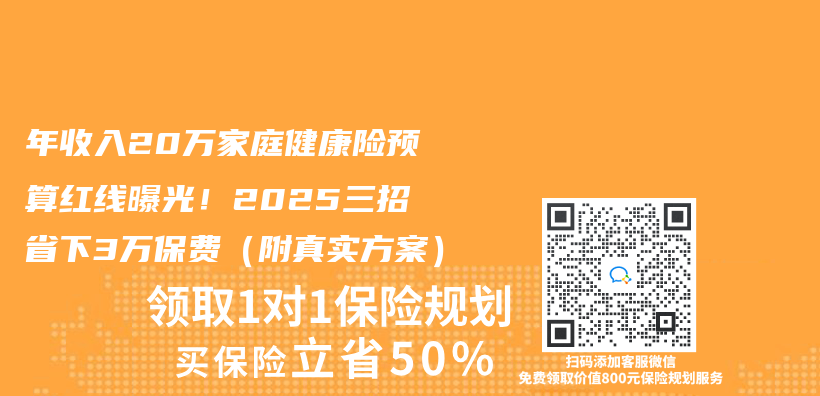 年收入20万家庭健康险预算红线曝光！2025三招省下3万保费（附真实方案）插图