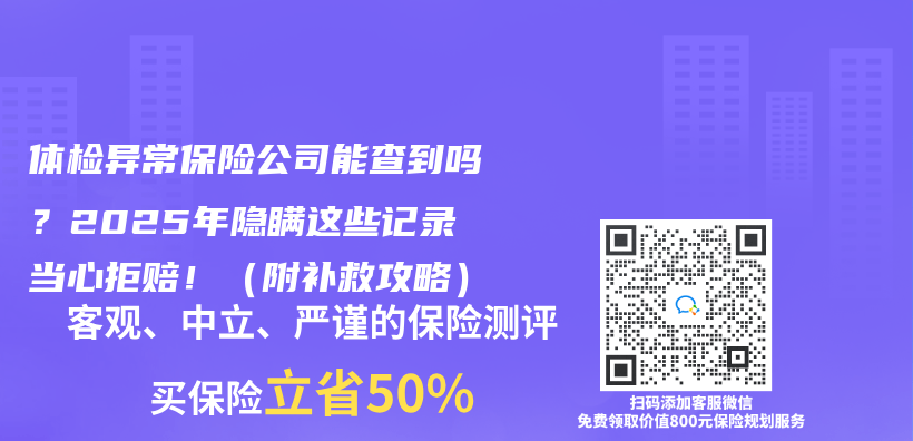 体检异常保险公司能查到吗？2025年隐瞒这些记录当心拒赔！（附补救攻略）插图