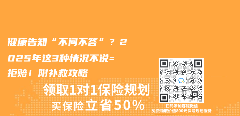 健康告知“不问不答”？2025年这3种情况不说=拒赔！附补救攻略插图