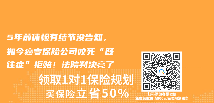 5年前体检有结节没告知，如今癌变保险公司咬死“既往症”拒赔！法院判决亮了插图