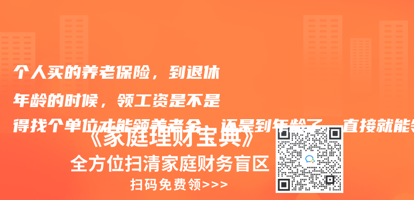 个人买的养老保险，到退休年龄的时候，领工资是不是得找个单位才能领养老金，还是到年龄了，直接就能领？插图