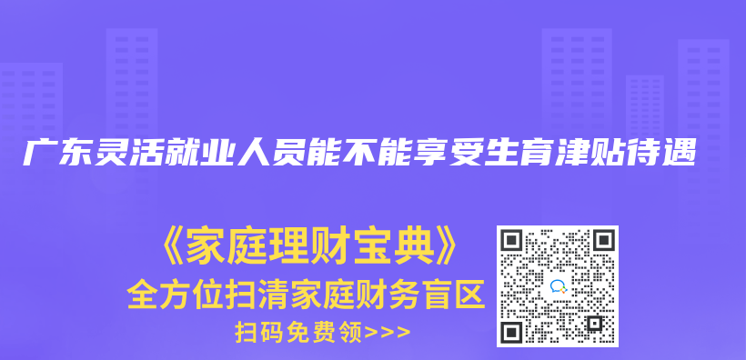 广东灵活就业人员能不能享受生育津贴待遇插图