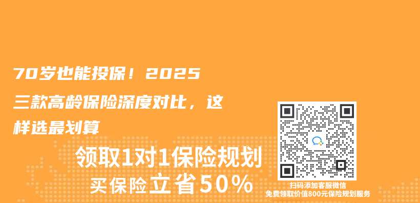 70岁也能投保！2025三款高龄保险深度对比，这样选最划算插图