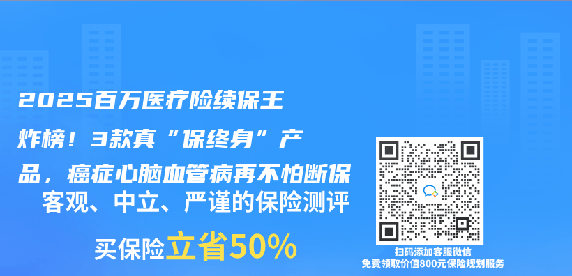 2025百万医疗险续保王炸榜！3款真“保终身”产品，癌症心脑血管病再不怕断保插图