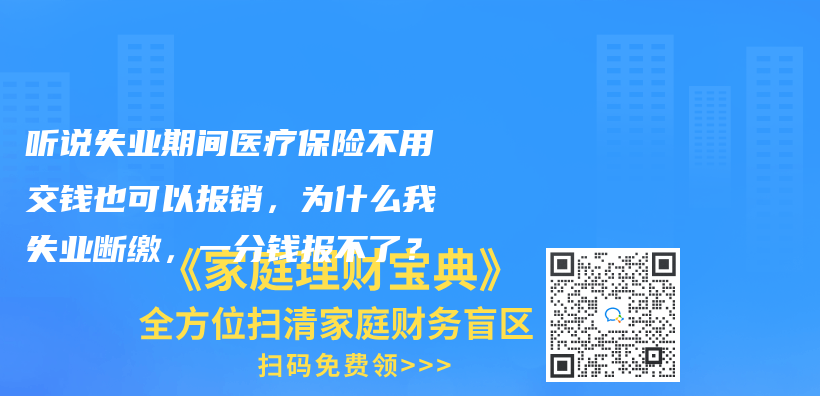 听说失业期间医疗保险不用交钱也可以报销，为什么我失业断缴，一分钱报不了？插图42