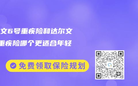 达尔文6号重疾险和达尔文7号重疾险哪个更适合年轻人