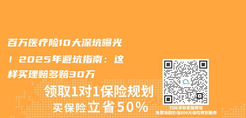 百万医疗险10大深坑曝光！2025年避坑指南：这样买理赔多赔30万插图