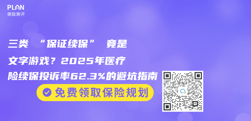 三类 “保证续保” 竟是文字游戏？2025年医疗险续保投诉率62.3%的避坑指南插图